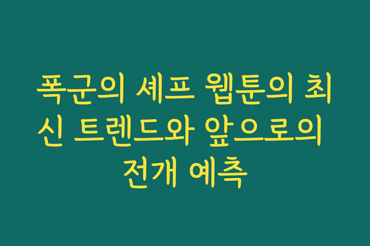 폭군의 셰프 웹툰의 최신 트렌드와 앞으로의 전개 예측