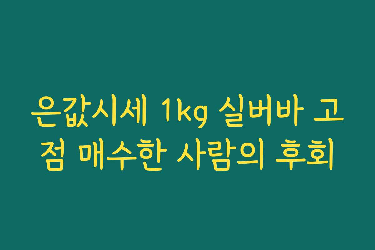 은값시세 1kg 실버바 고점 매수한 사람의 후회 은값시세 1kg 실버바 고점 매수한 사람의 후회