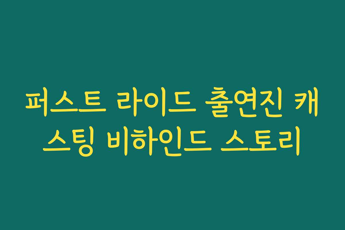 퍼스트 라이드 출연진 캐스팅 비하인드 스토리