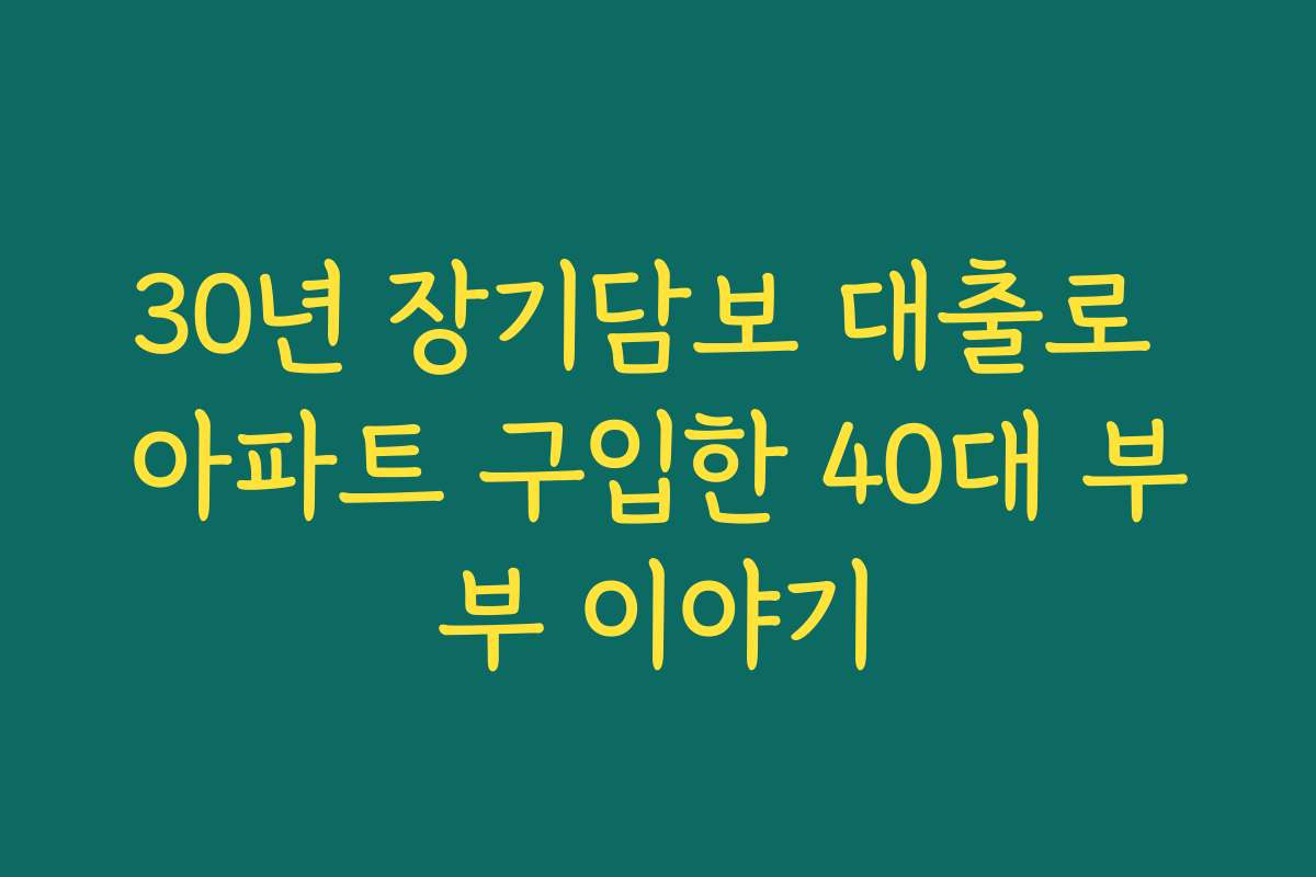 30년 장기담보 대출로 아파트 구입한 40대 부부 이야기