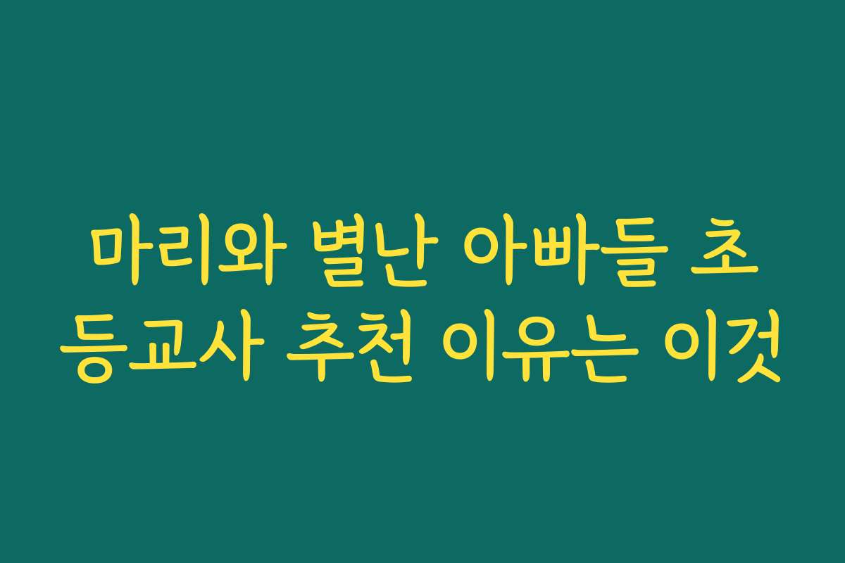 마리와 별난 아빠들 초등교사 추천 이유는 이것