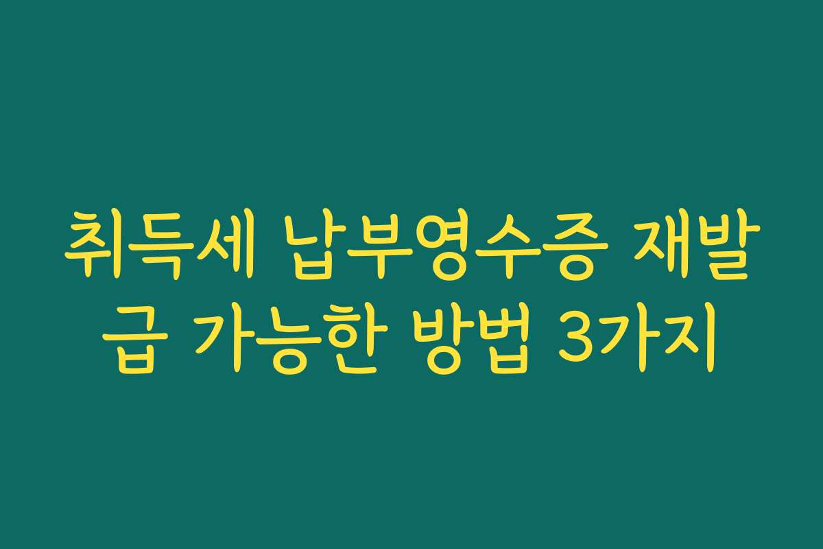 취득세 납부영수증 재발급 가능한 방법 3가지