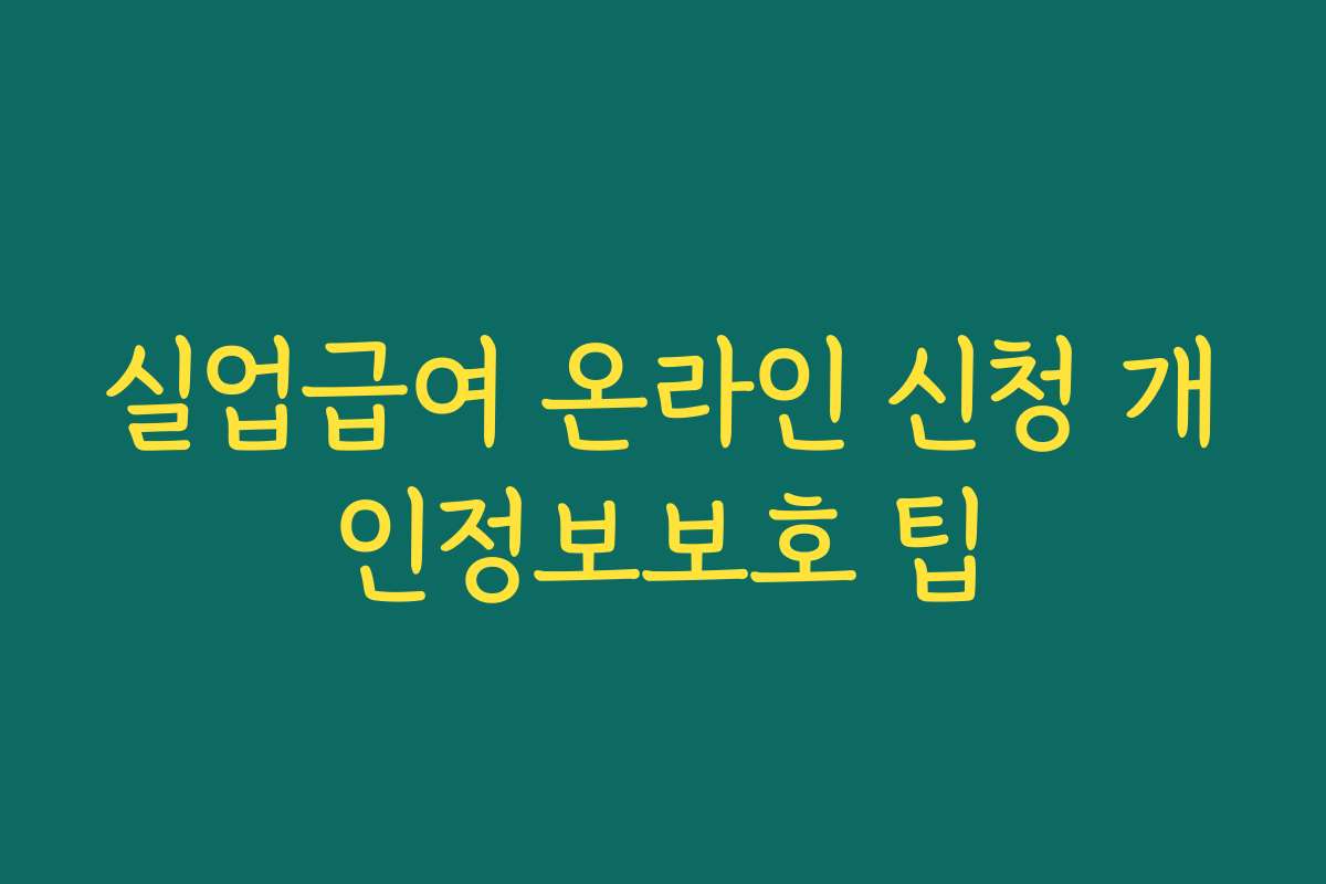 실업급여 온라인 신청 개인정보보호 팁 실업급여 온라인 신청 개인정보보호 팁