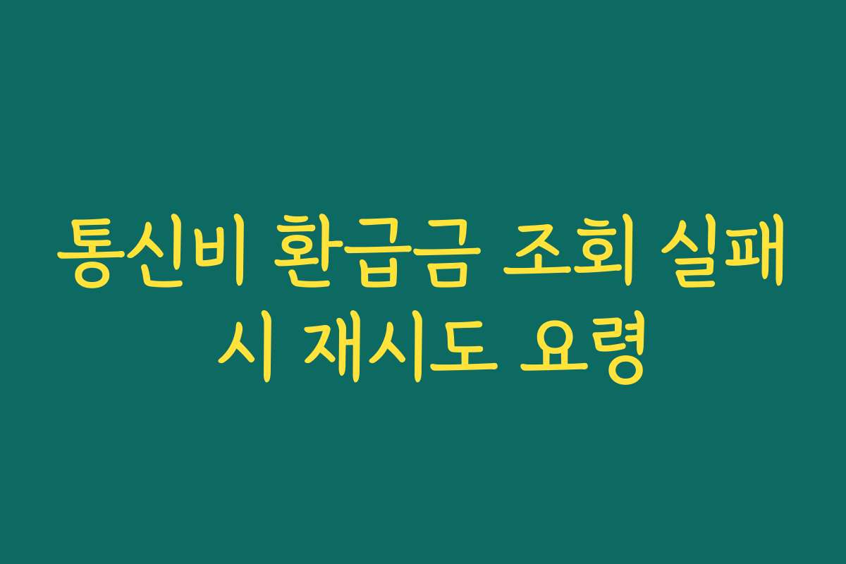 통신비 환급금 조회 실패 시 재시도 요령