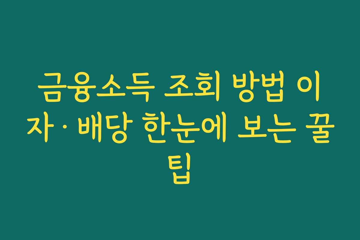 금융소득 조회 방법 이자·배당 한눈에 보는 꿀팁