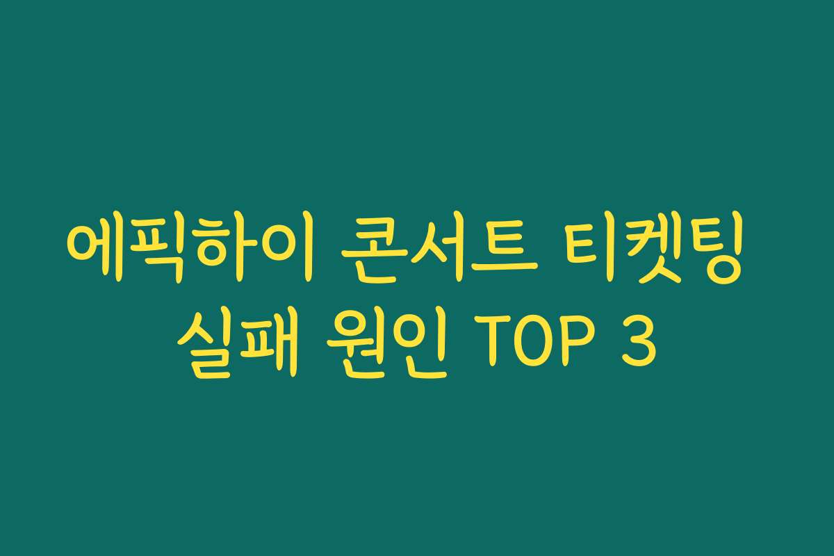 에픽하이 콘서트 티켓팅 실패 원인 TOP 3