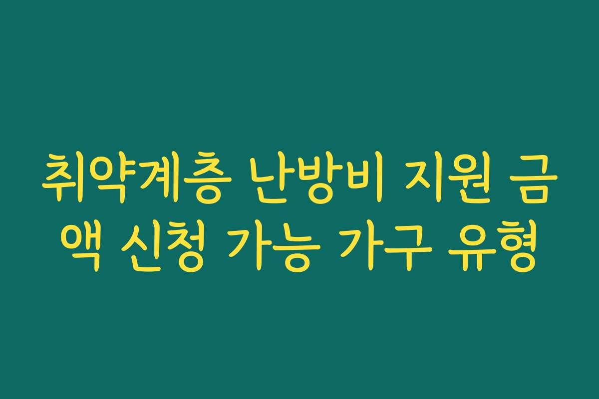 취약계층 난방비 지원 금액 신청 가능 가구 유형 취약계층 난방비 지원 금액 신청 가능 가구 유형