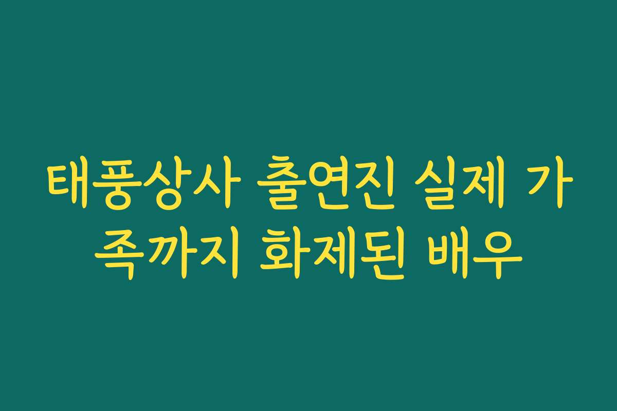 태풍상사 출연진 실제 가족까지 화제된 배우
