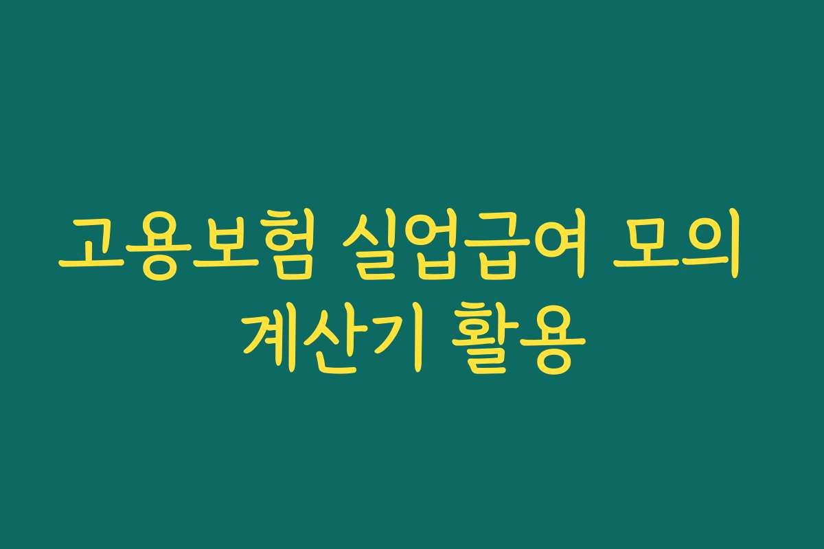고용보험 실업급여 모의 계산기 활용 고용보험 실업급여 모의 계산기 활용