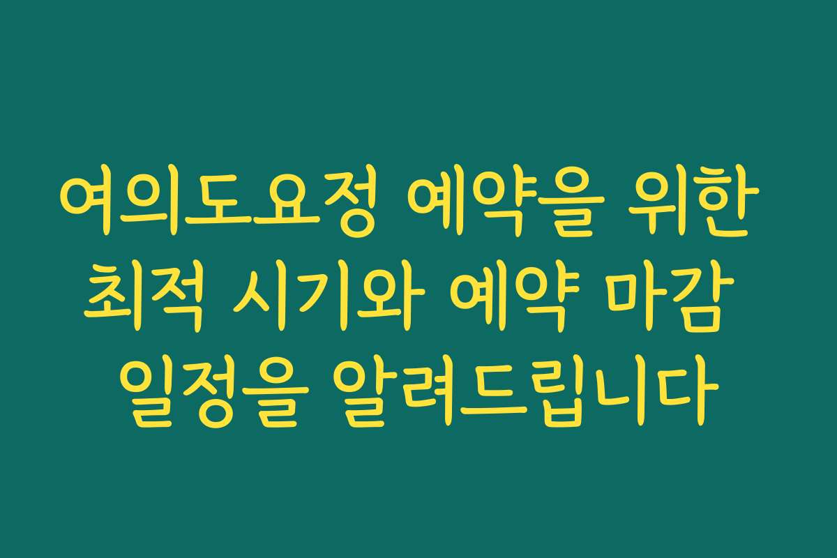 여의도요정 예약을 위한 최적 시기와 예약 마감 일정을 알려드립니다