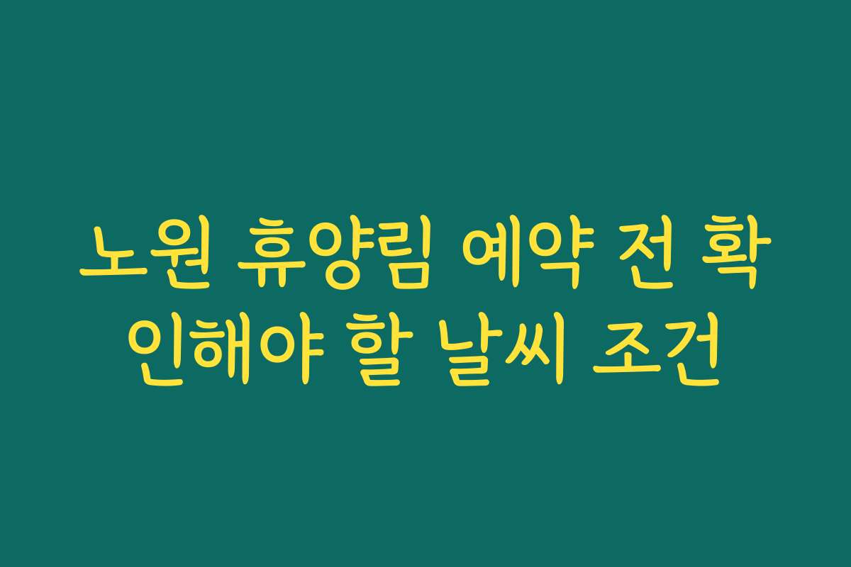노원 휴양림 예약 전 확인해야 할 날씨 조건