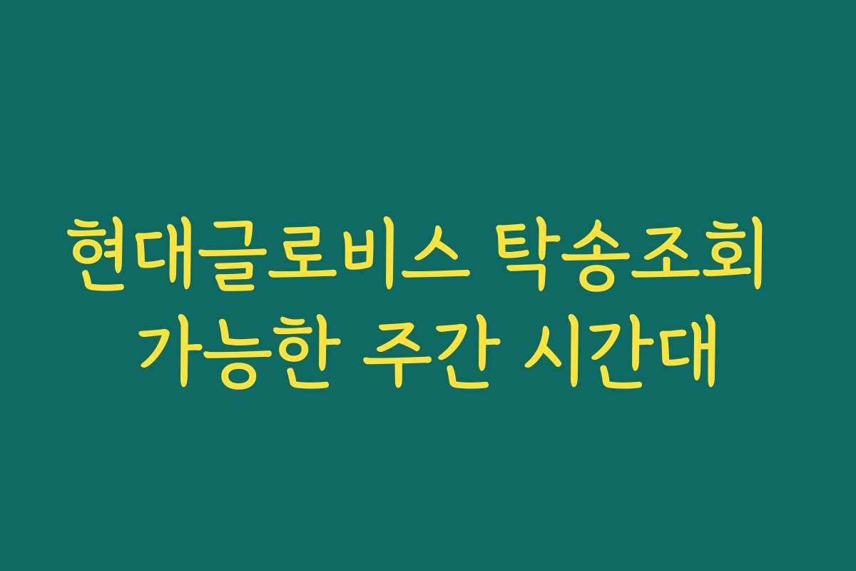 현대글로비스 탁송조회 가능한 주간 시간대