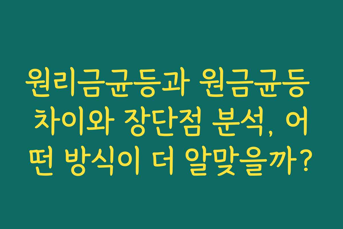 원리금균등과 원금균등 차이와 장단점 분석, 어떤 방식이 더 알맞을까?
