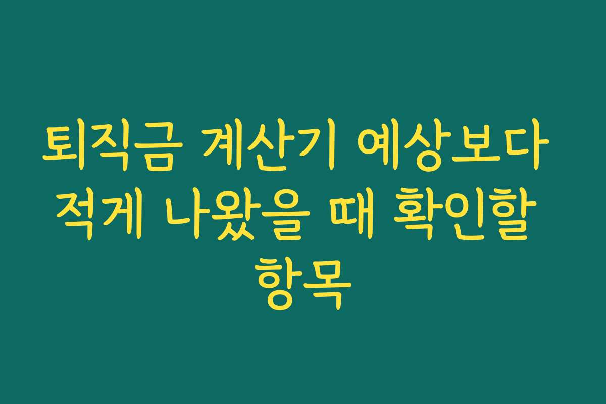 퇴직금 계산기 예상보다 적게 나왔을 때 확인할 항목 퇴직금 계산기 예상보다 적게 나왔을 때 확인할 항목