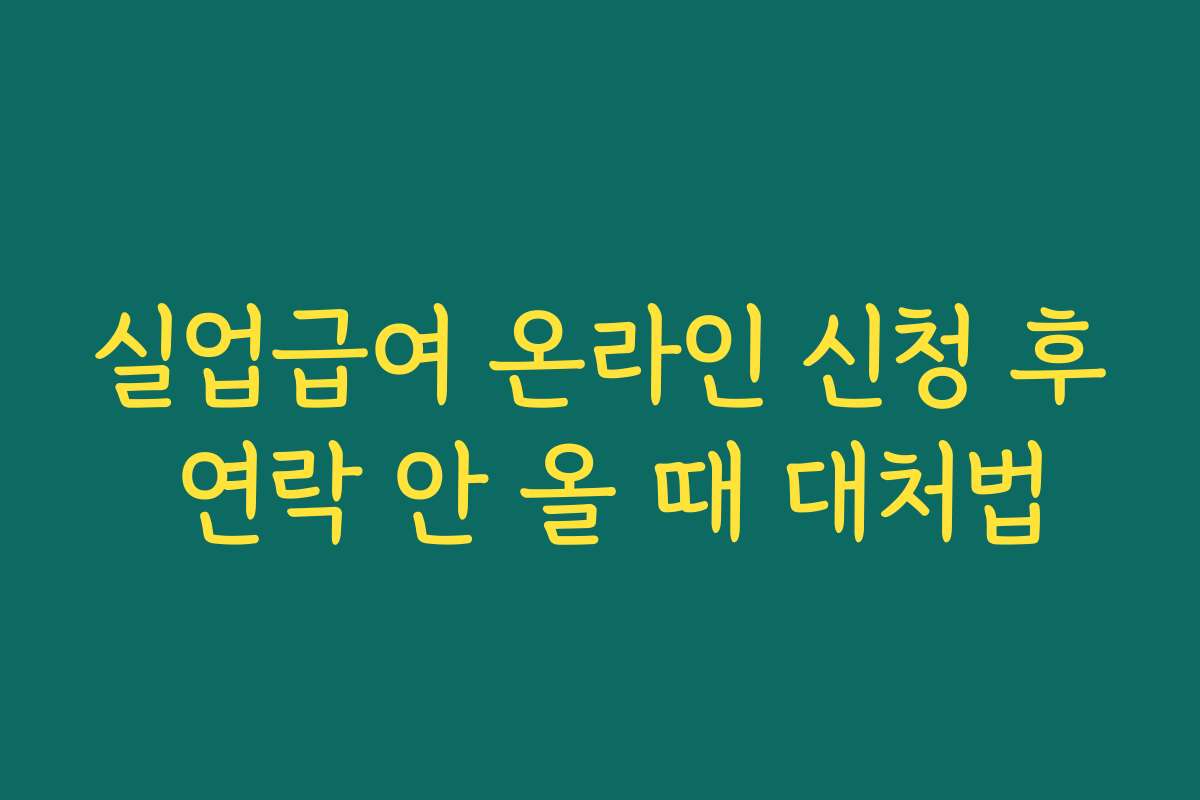 실업급여 온라인 신청 후 연락 안 올 때 대처법 실업급여 온라인 신청 후 연락 안 올 때 대처법