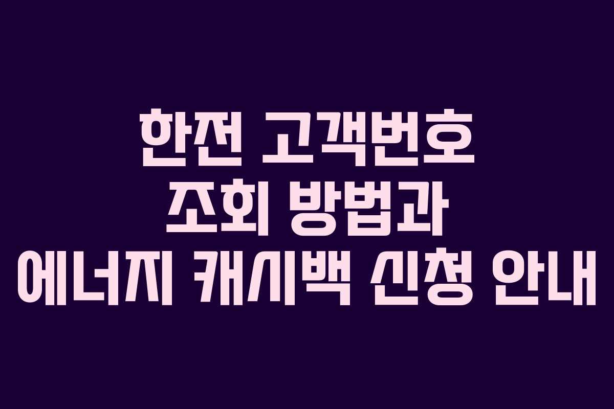 한전 고객번호 조회 방법과 에너지 캐시백 신청 안내