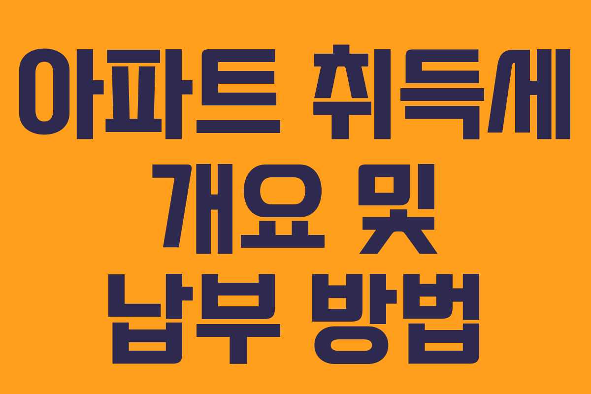아파트 취득세 개요 및 납부 방법