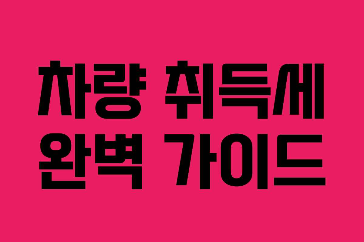 차량 취득세 완벽 가이드