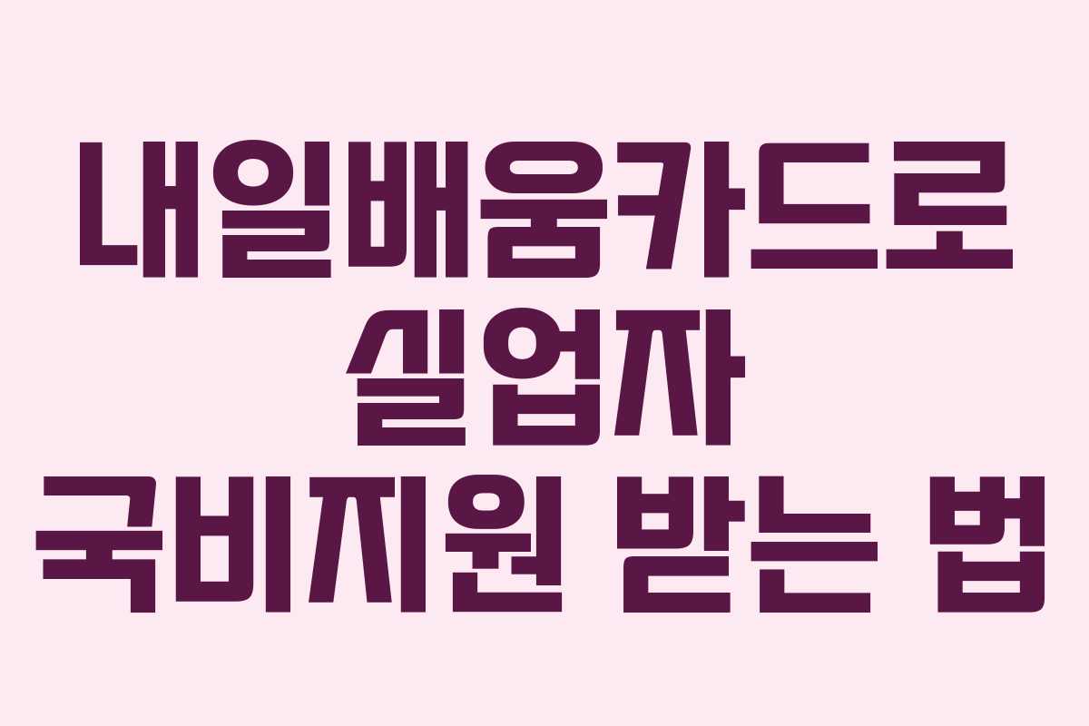 내일배움카드로 실업자 국비지원 받는 법 내일배움카드로 실업자 국비지원 받는 법