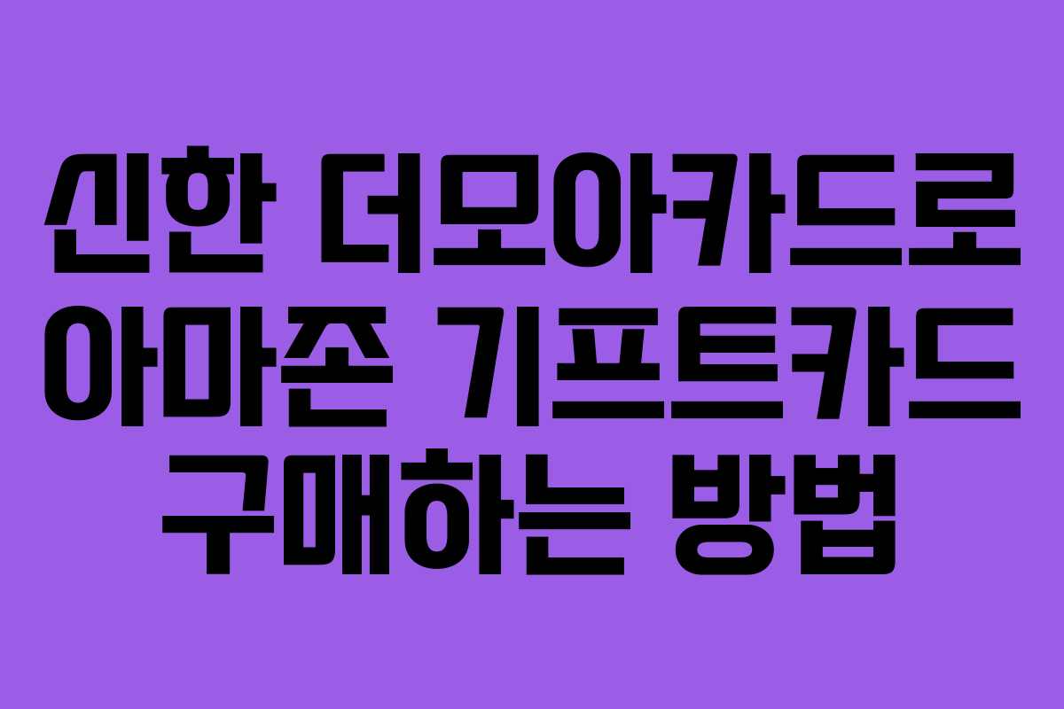 신한 더모아카드로 아마존 기프트카드 구매하는 방법 신한 더모아카드로 아마존 기프트카드 구매하는 방법