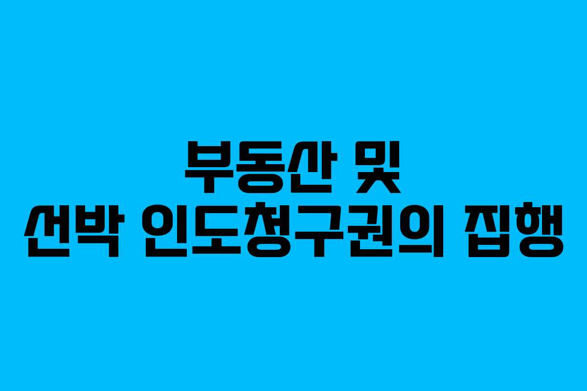 부동산 및 선박 인도청구권의 집행 부동산 및 선박 인도청구권의 집행