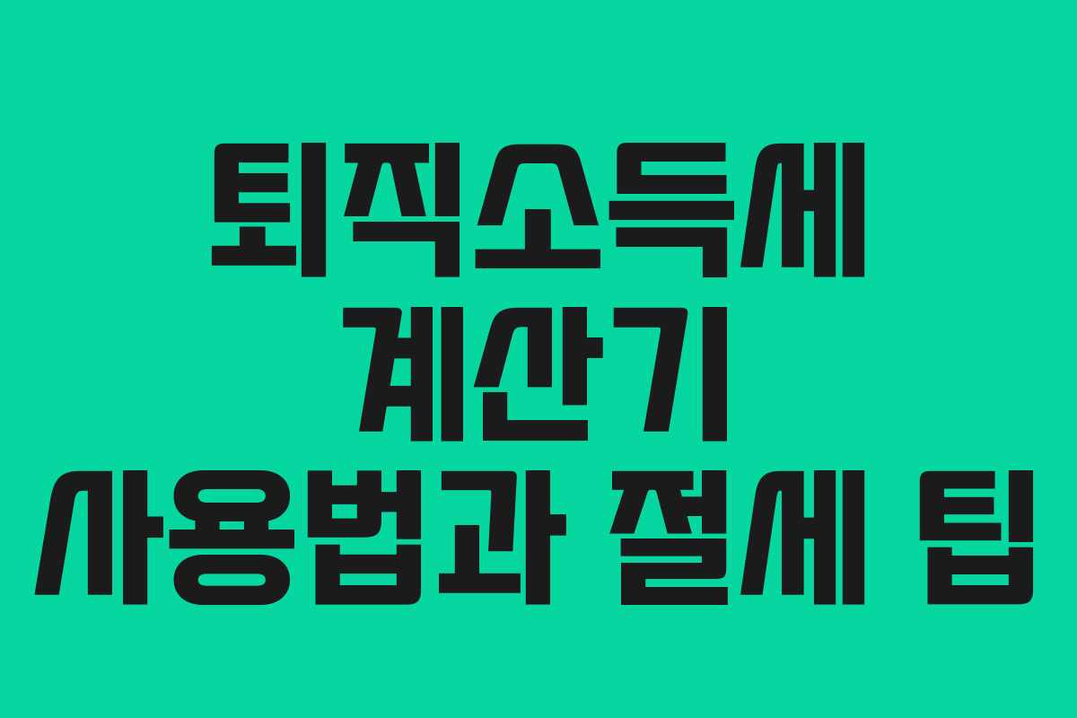 퇴직소득세 계산기 사용법과 절세 팁 퇴직소득세 계산기 사용법과 절세 팁