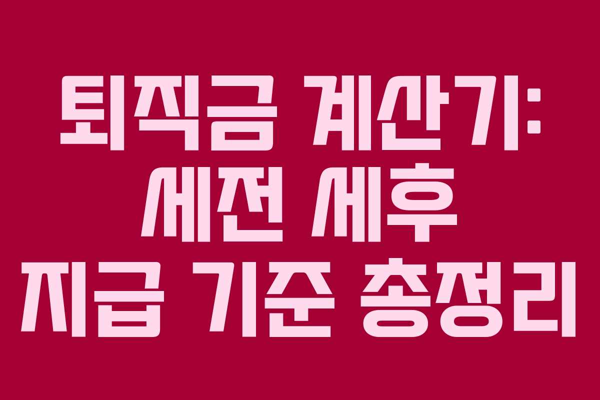 퇴직금 계산기: 세전 세후 지급 기준 총정리 퇴직금 계산기: 세전 세후 지급 기준 총정리