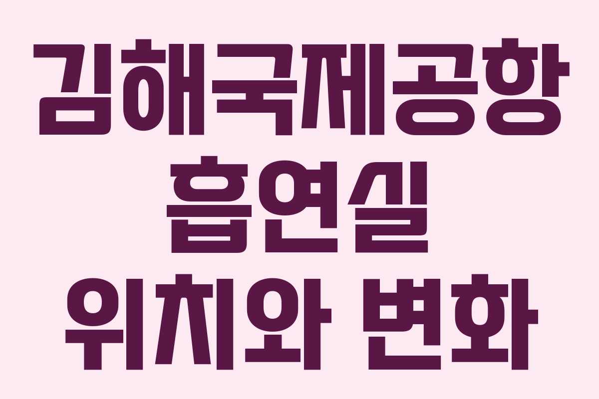김해국제공항 흡연실 위치와 변화 김해국제공항 흡연실 위치와 변화