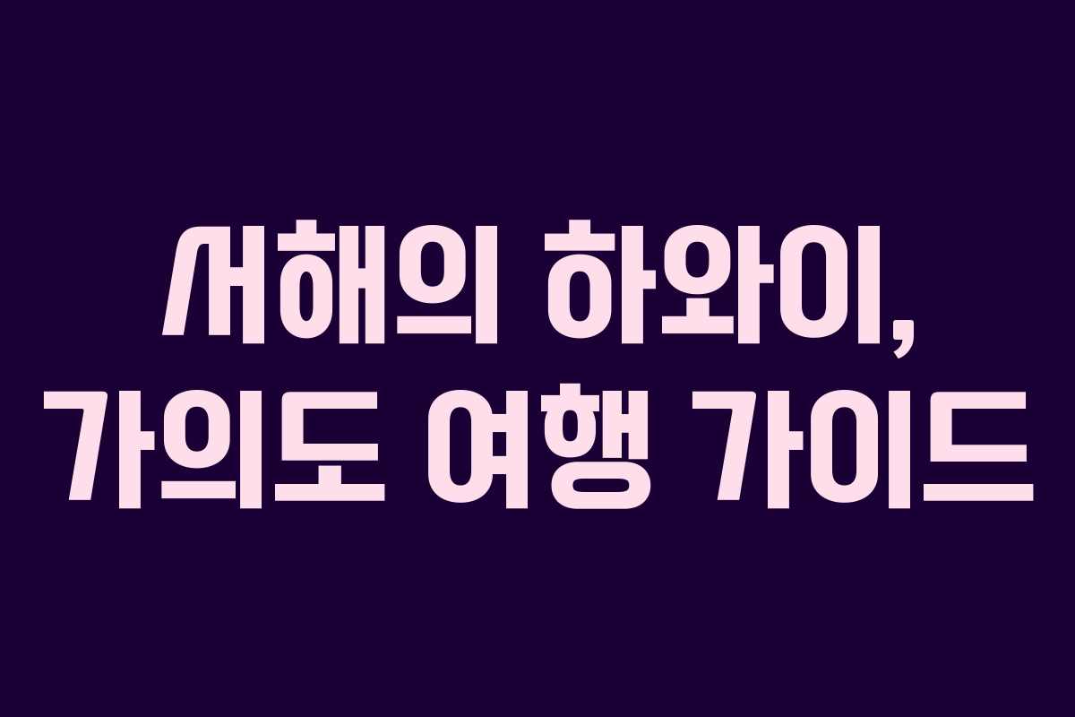 서해의 하와이, 가의도 여행 가이드 서해의 하와이, 가의도 여행 가이드