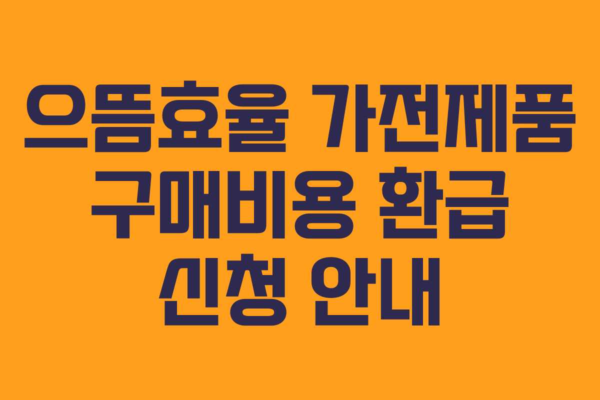 으뜸효율 가전제품 구매비용 환급 신청 안내 으뜸효율 가전제품 구매비용 환급 신청 안내