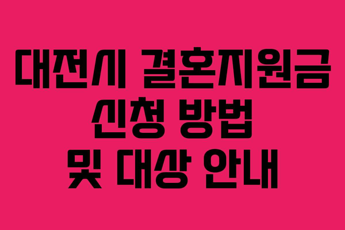 대전시 결혼지원금 신청 방법 및 대상 안내 대전시 결혼지원금 신청 방법 및 대상 안내