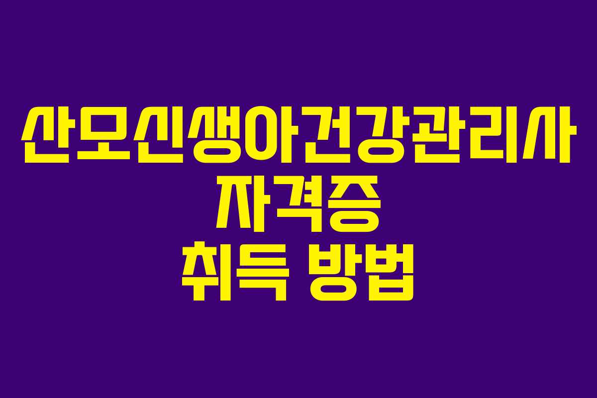 산모신생아건강관리사 자격증 취득 방법 산모신생아건강관리사 자격증 취득 방법