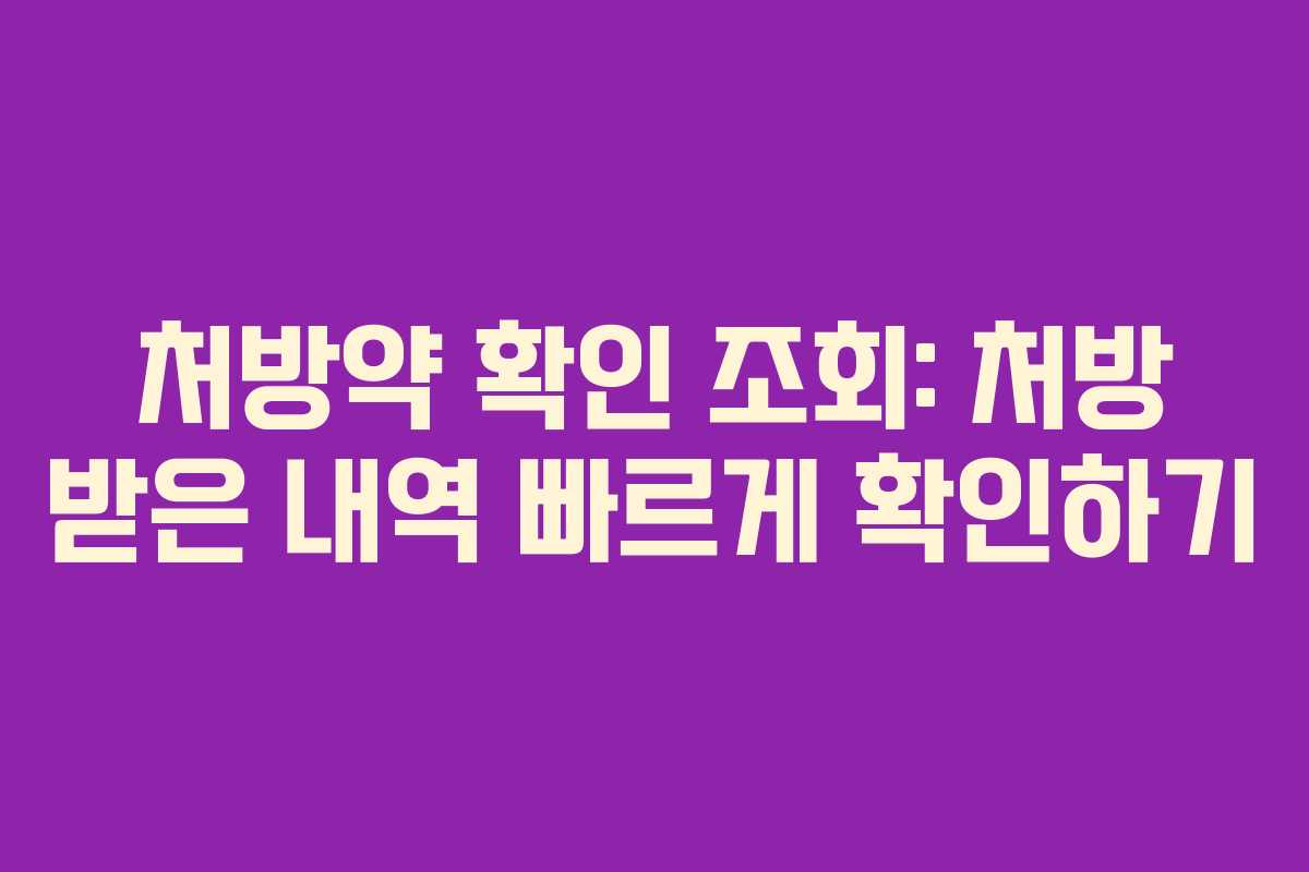 처방약 확인 조회: 처방 받은 내역 빠르게 확인하기 처방약 확인 조회: 처방 받은 내역 빠르게 확인하기