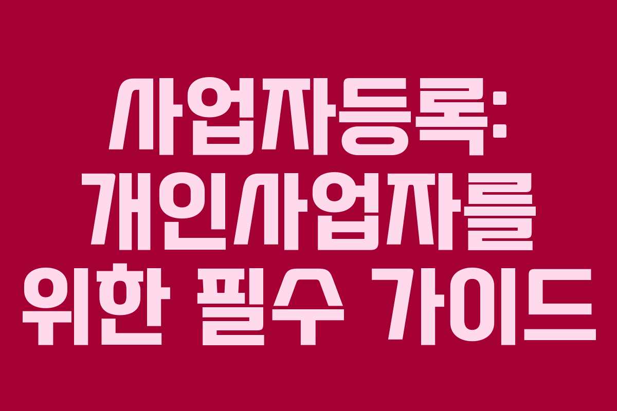 사업자등록: 개인사업자를 위한 필수 가이드 사업자등록: 개인사업자를 위한 필수 가이드