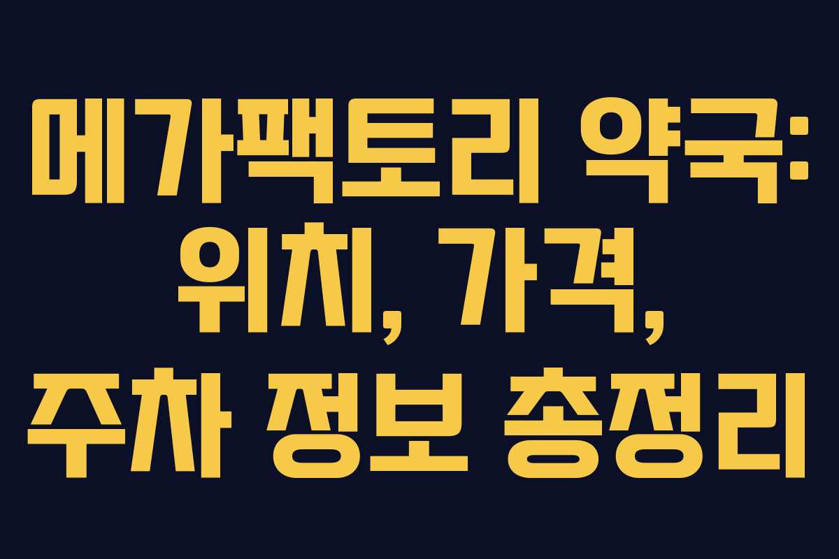 메가팩토리 약국: 위치, 가격, 주차 정보 총정리 메가팩토리 약국: 위치, 가격, 주차 정보 총정리
