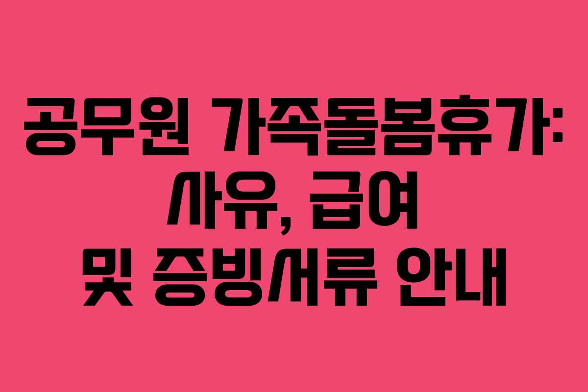 공무원 가족돌봄휴가: 사유, 급여 및 증빙서류 안내