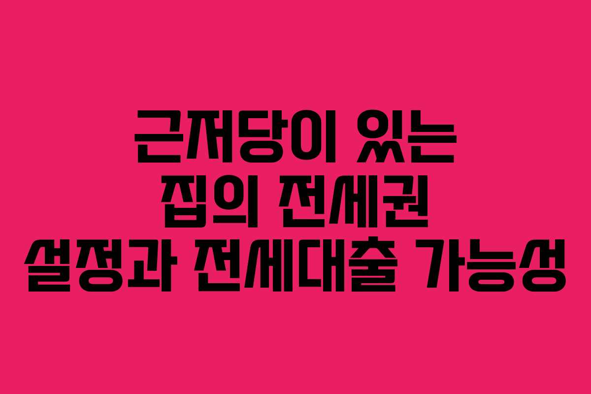 근저당이 있는 집의 전세권 설정과 전세대출 가능성