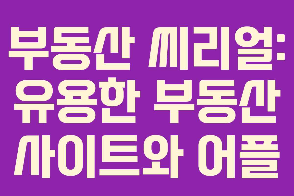 부동산 씨리얼: 유용한 부동산 사이트와 어플