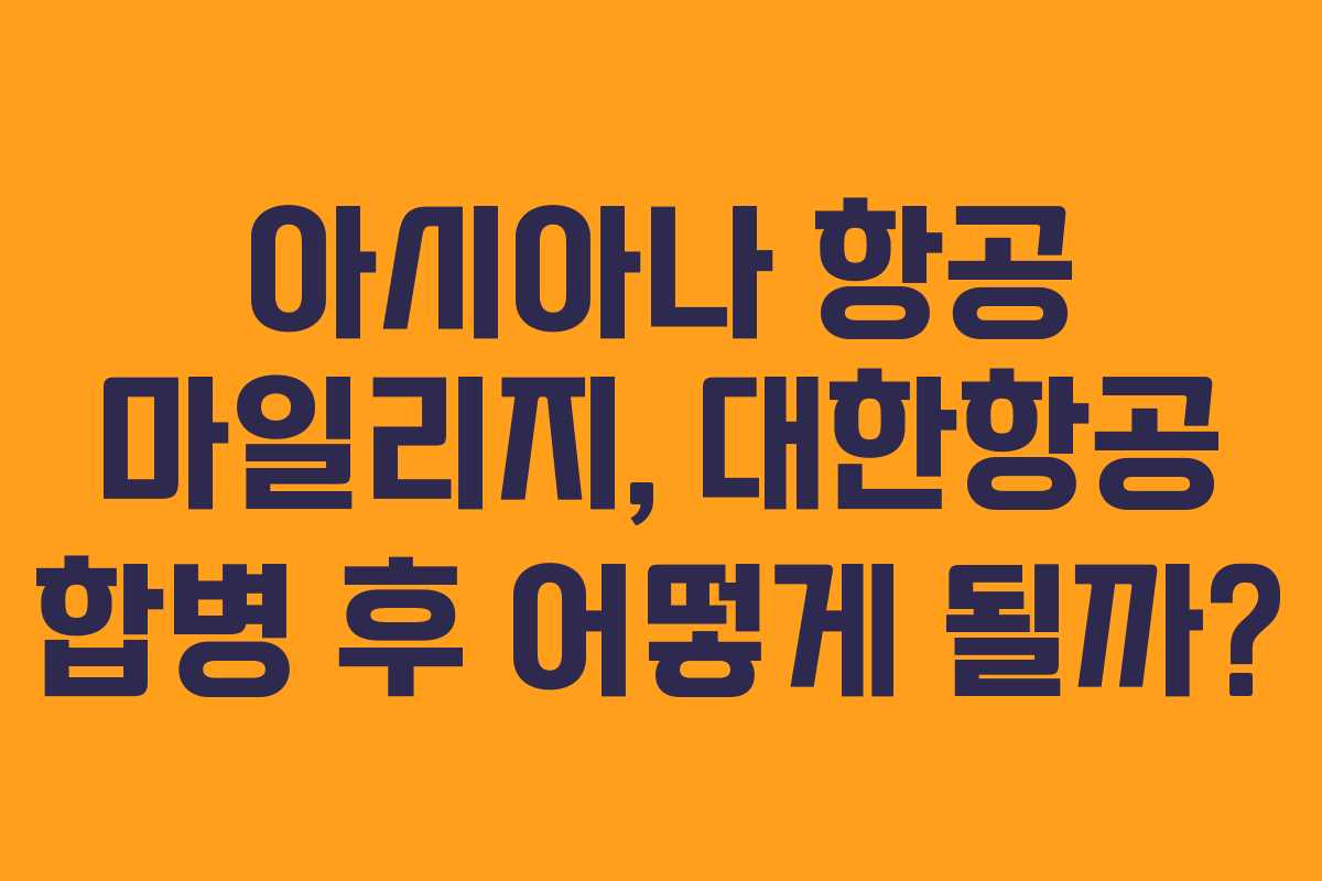 아시아나 항공 마일리지, 대한항공 합병 후 어떻게 될까?
