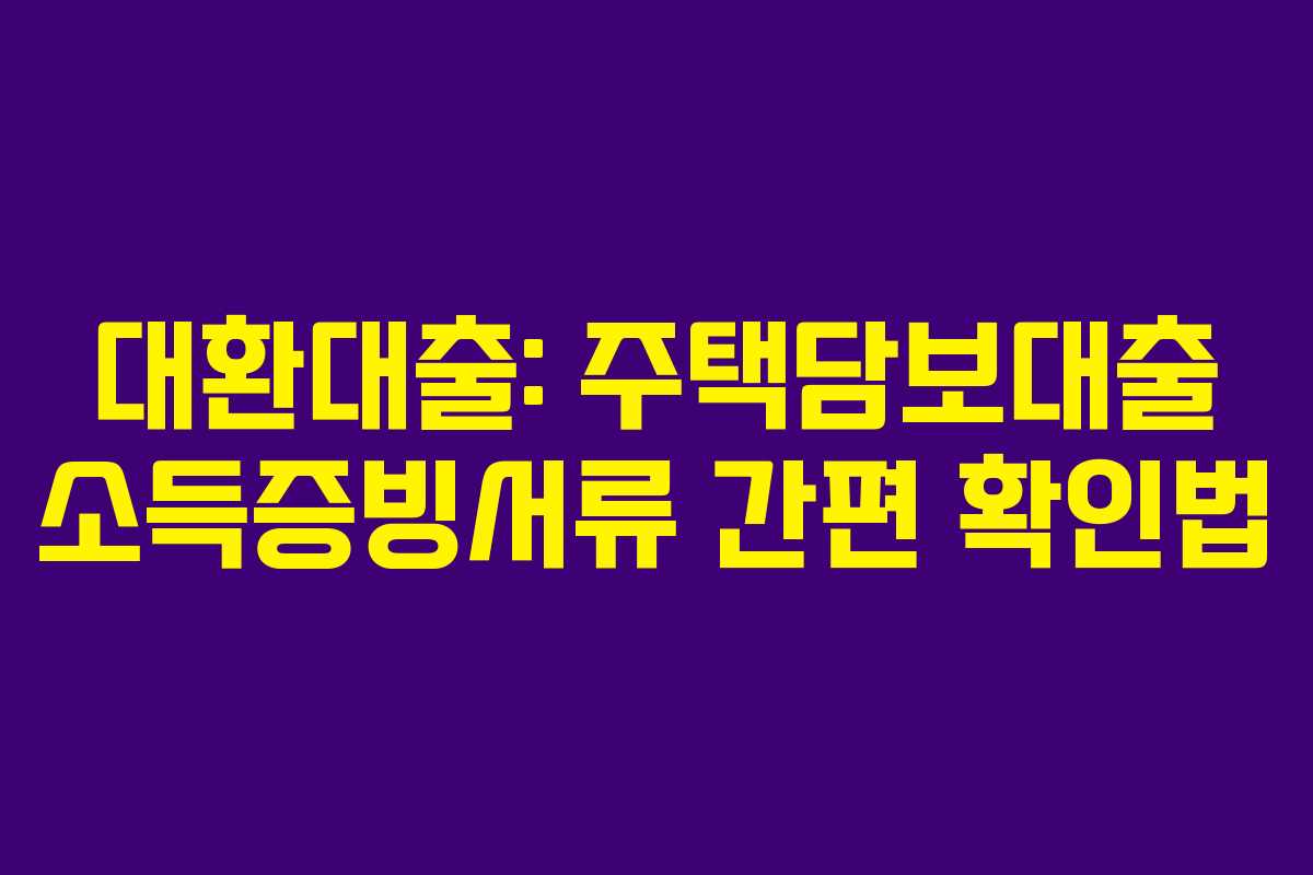 대환대출: 주택담보대출 소득증빙서류 간편 확인법