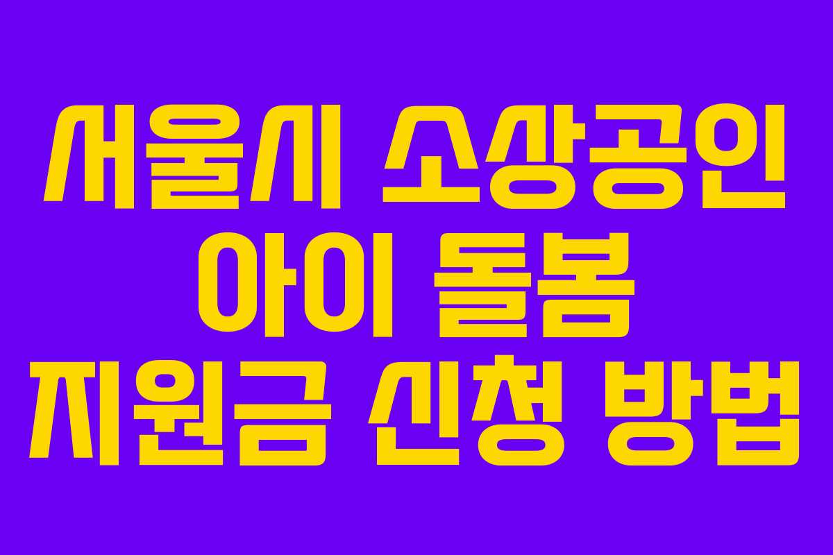 서울시 소상공인 아이 돌봄 지원금 신청 방법