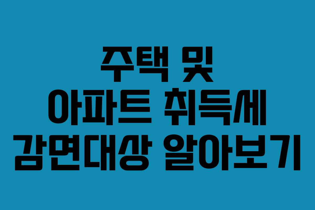 주택 및 아파트 취득세 감면대상 알아보기