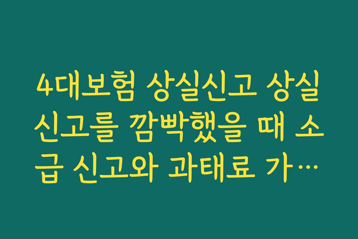 4대보험 상실신고 상실신고를 깜빡했을 때 소급 신고와 과태료 가능성 확인하기