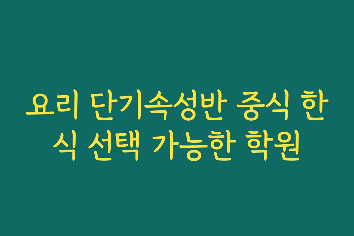 요리 단기속성반 중식 한식 선택 가능한 학원