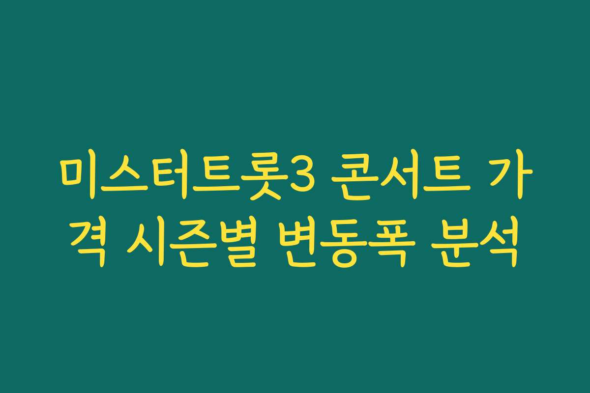 미스터트롯3 콘서트 가격 시즌별 변동폭 분석