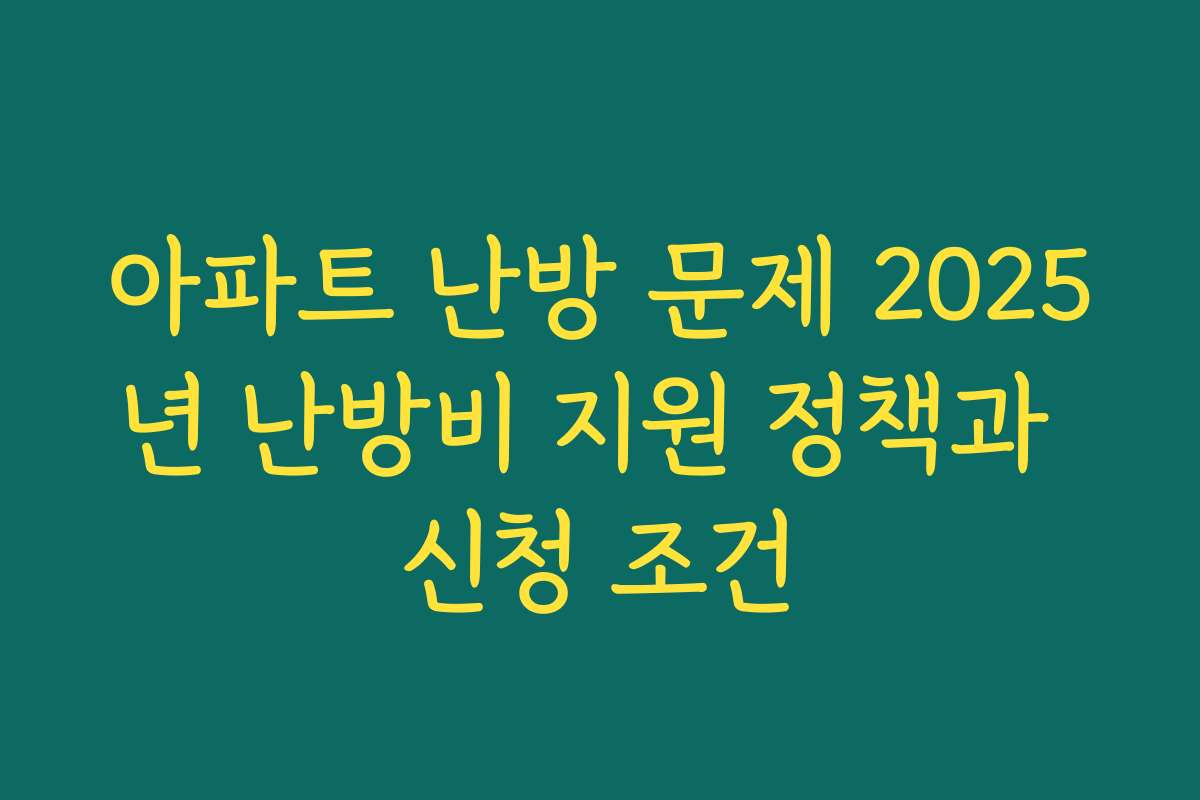 아파트 난방 문제 2025년 난방비 지원 정책과 신청 조건