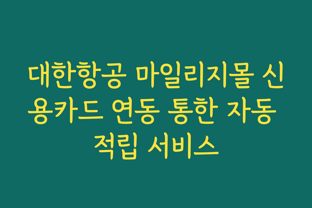 대한항공 마일리지몰 신용카드 연동 통한 자동 적립 서비스