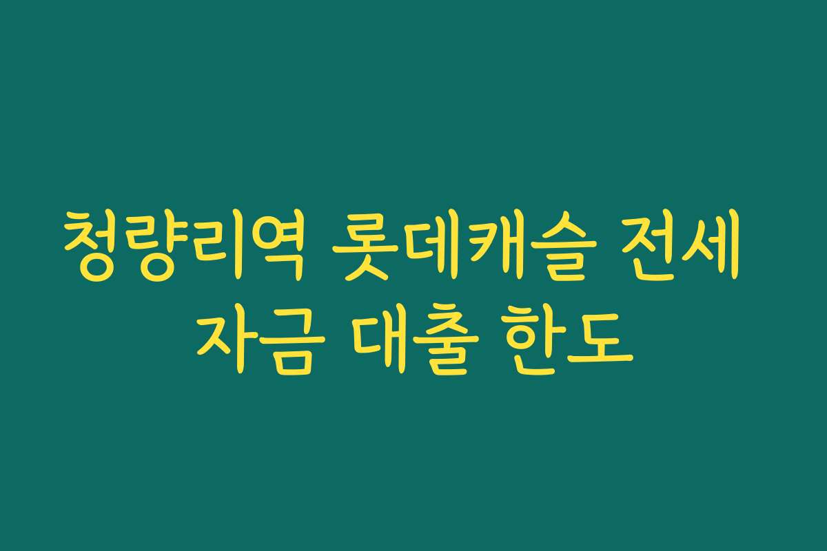 청량리역 롯데캐슬 전세 자금 대출 한도