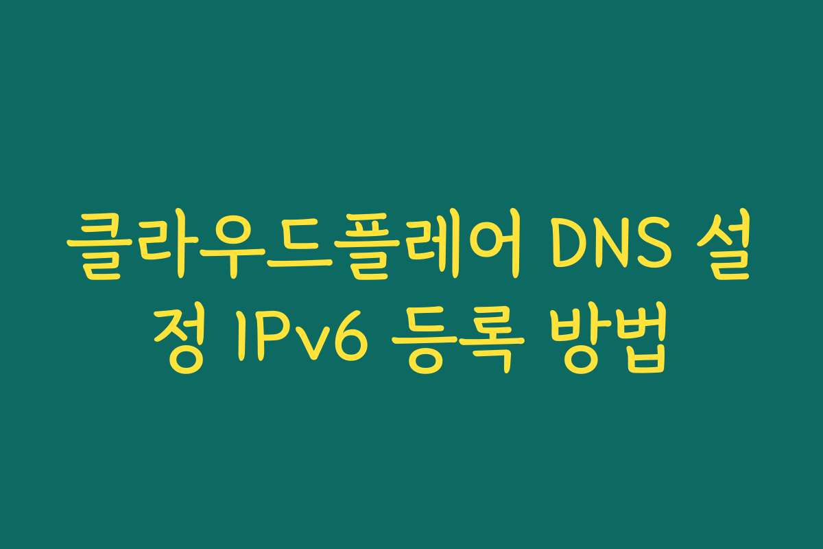 클라우드플레어 DNS 설정 IPv6 등록 방법