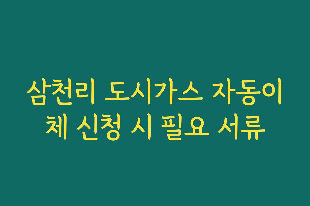 삼천리 도시가스 자동이체 신청 시 필요 서류